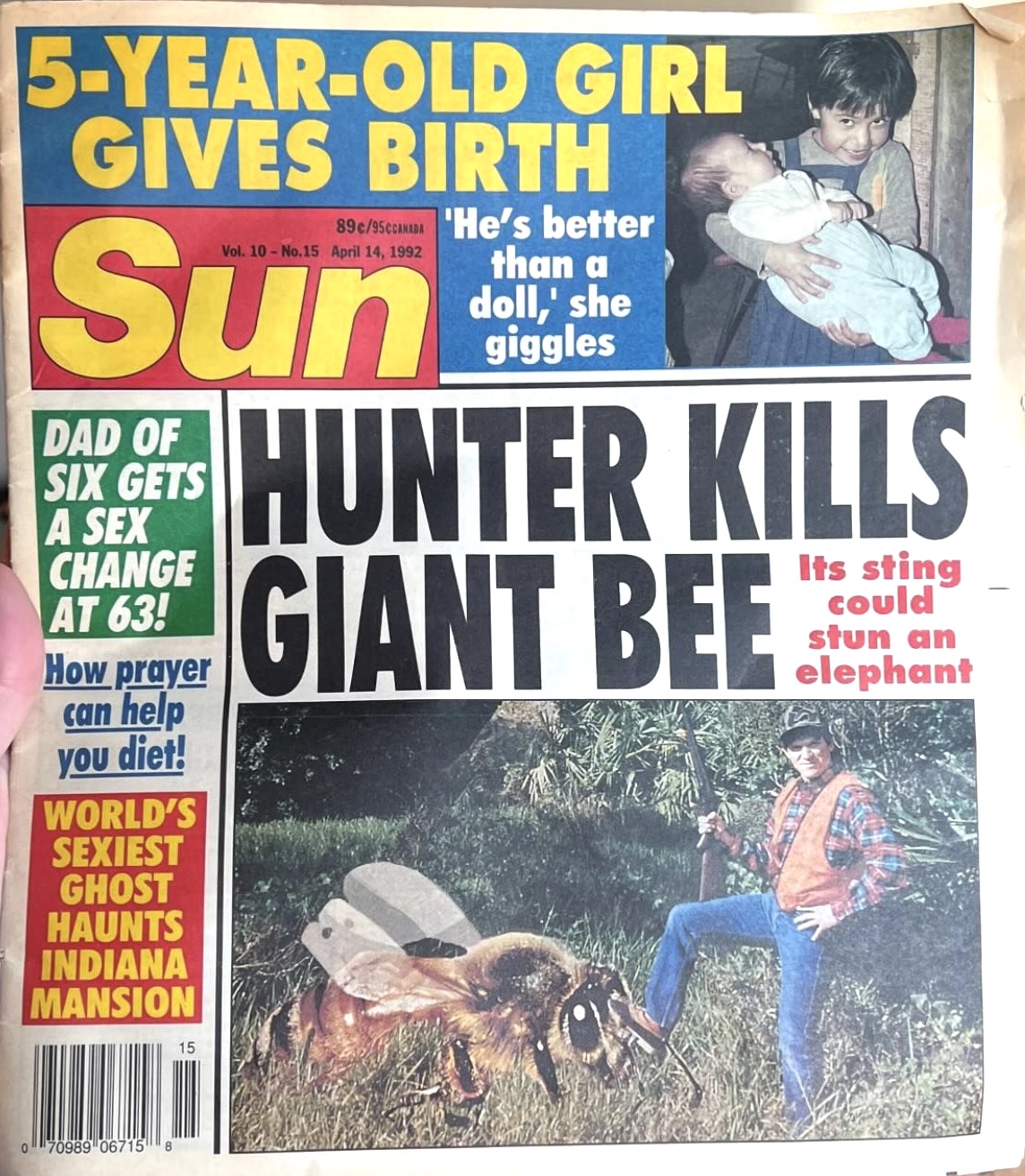 tabloid - 5YearOld Girl Gives Birth 59 He's better than a Vel 18No. Sun Dad Of Six Gets A Sex Change At 63! How prayer can help you diet! World'S Sexiest Ghost Haunts Indiana Mansion 15 doll,' she giggles Hunter Kills Giant Bee Its sting could stun an ele